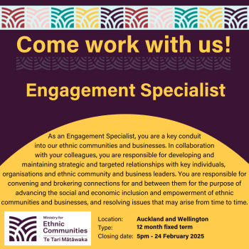 Come work with us! Engagement Specialist. As an Engagement Specialist, you are a key conduit into our ethnic communities and businesses. In collaboration  with your colleagues, you are responsible for developing and  maintaining strategic and targeted relationships with key individuals,  organisations and ethnic community and business leaders. You are responsible for convening and brokering connections for and between them for the purpose of advancing the social and economic inclusion and empowerment of ethnic communities and businesses, and resolving issues that may arise from time to time.